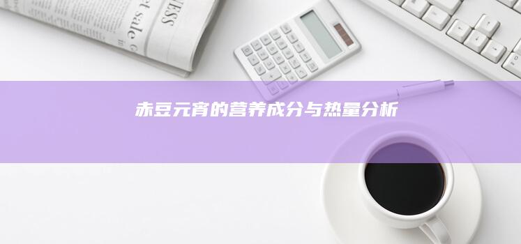 赤豆元宵的营养成分与热量分析